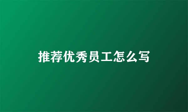 推荐优秀员工怎么写