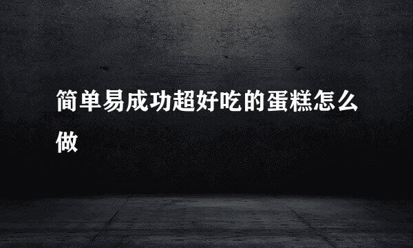 简单易成功超好吃的蛋糕怎么做