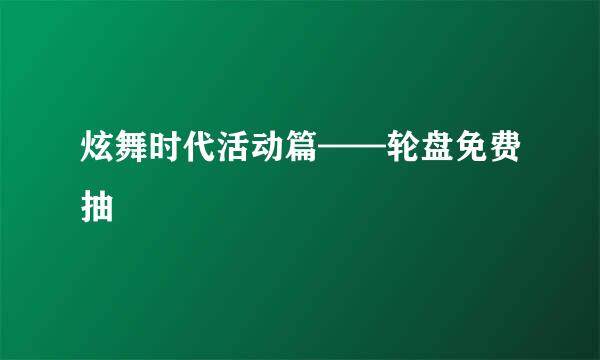 炫舞时代活动篇——轮盘免费抽