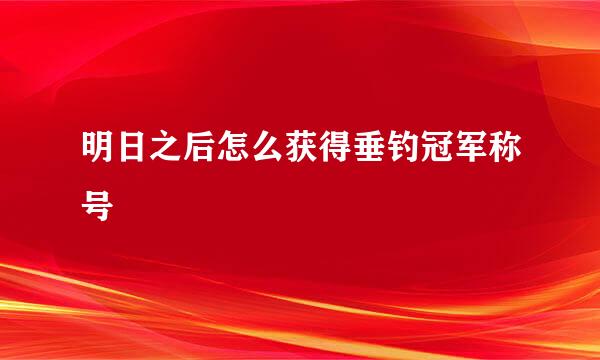 明日之后怎么获得垂钓冠军称号