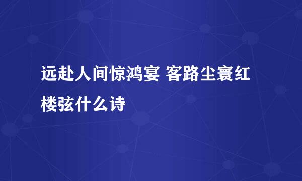 远赴人间惊鸿宴 客路尘寰红楼弦什么诗