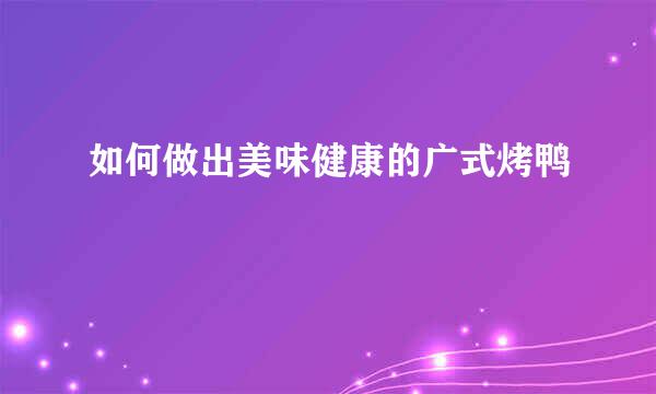 如何做出美味健康的广式烤鸭