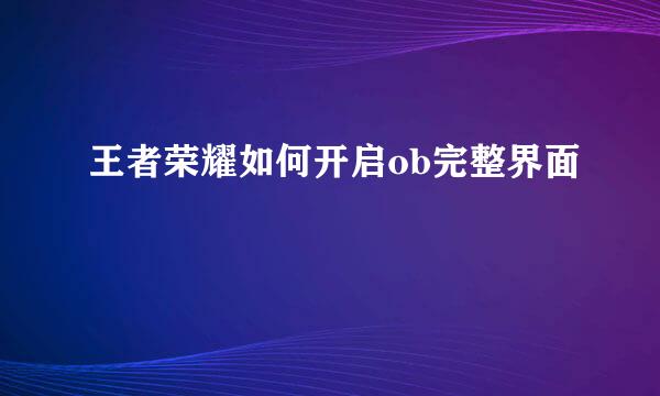 王者荣耀如何开启ob完整界面