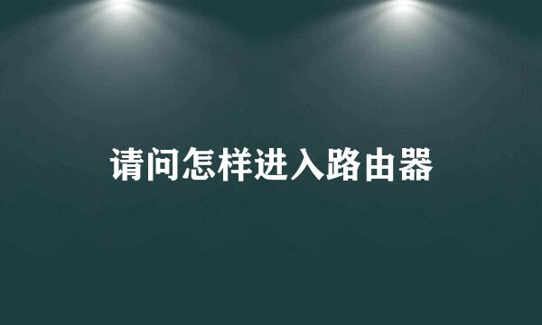 请问怎样进入路由器