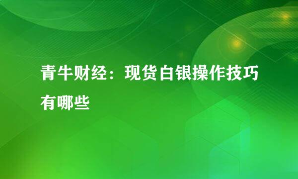 青牛财经：现货白银操作技巧有哪些
