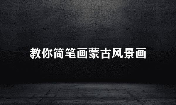 教你简笔画蒙古风景画