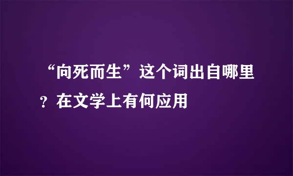 “向死而生”这个词出自哪里？在文学上有何应用