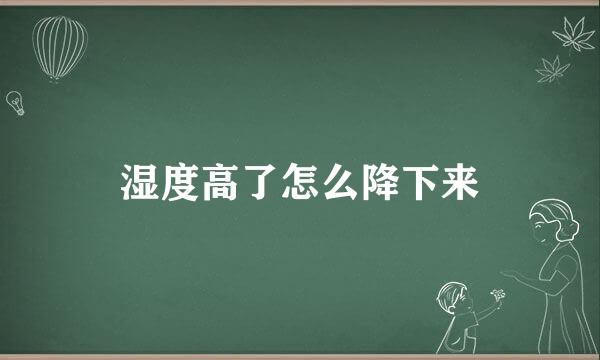 湿度高了怎么降下来
