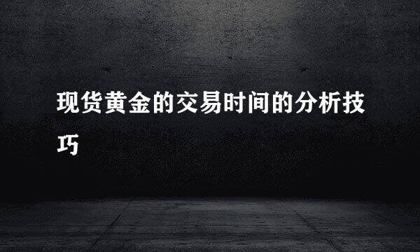 现货黄金的交易时间的分析技巧