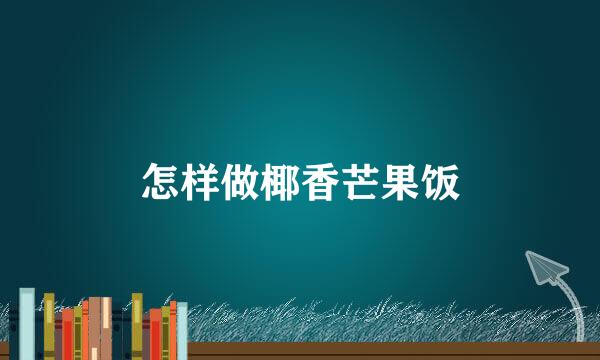 怎样做椰香芒果饭