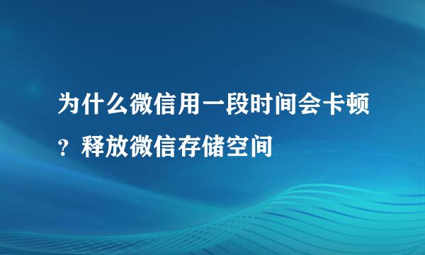 为什么微信用一段时间会卡顿？释放微信存储空间