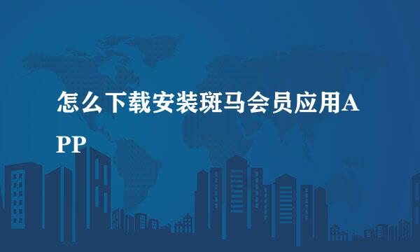 怎么下载安装斑马会员应用APP