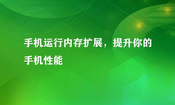手机运行内存扩展，提升你的手机性能