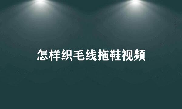 怎样织毛线拖鞋视频