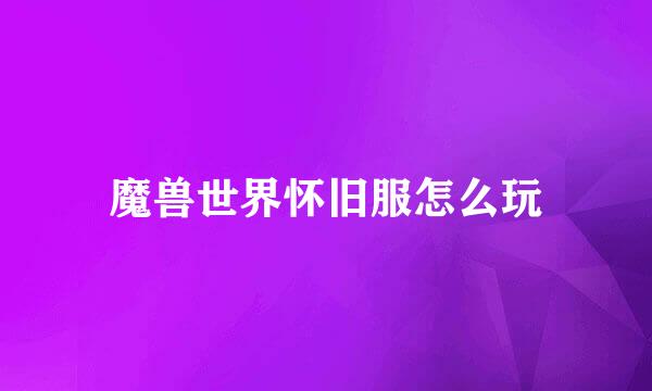 魔兽世界怀旧服怎么玩