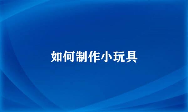 如何制作小玩具