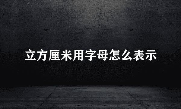 立方厘米用字母怎么表示