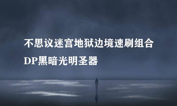不思议迷宫地狱边境速刷组合DP黑暗光明圣器
