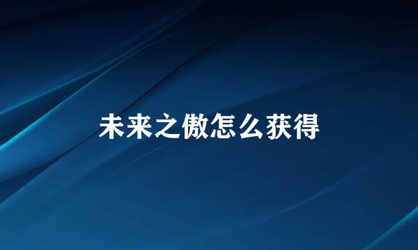未来之傲怎么获得