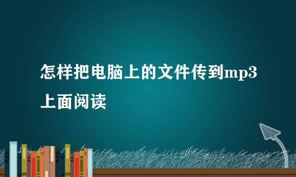 怎样把电脑上的文件传到mp3上面阅读