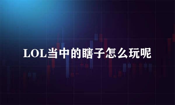 LOL当中的瞎子怎么玩呢