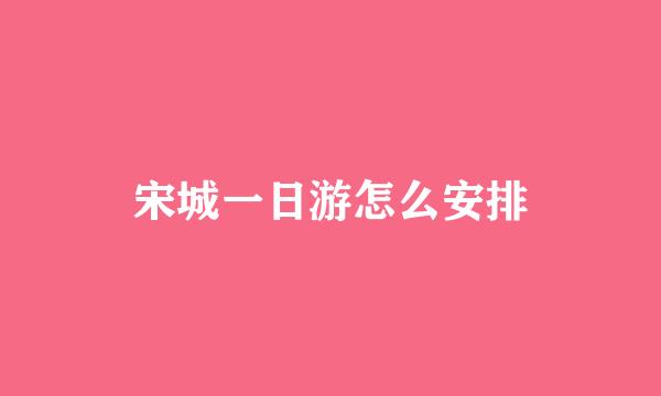 宋城一日游怎么安排