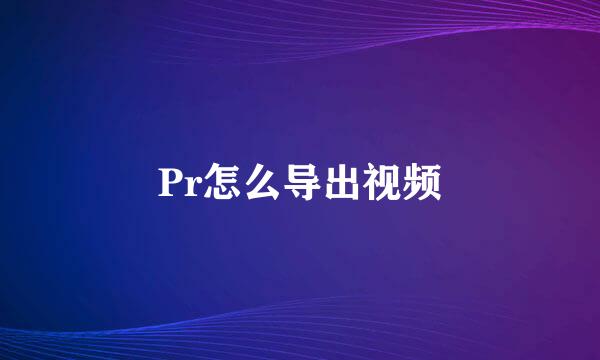Pr怎么导出视频