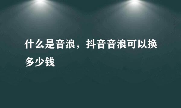 什么是音浪，抖音音浪可以换多少钱