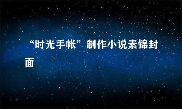 “时光手帐”制作小说素锦封面