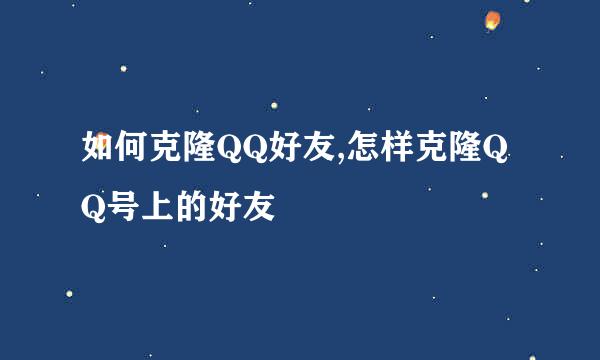 如何克隆QQ好友,怎样克隆QQ号上的好友