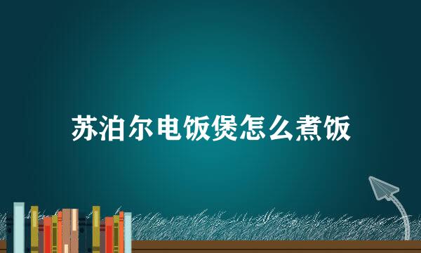 苏泊尔电饭煲怎么煮饭