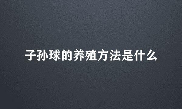 子孙球的养殖方法是什么
