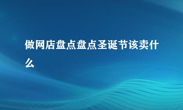 做网店盘点盘点圣诞节该卖什么