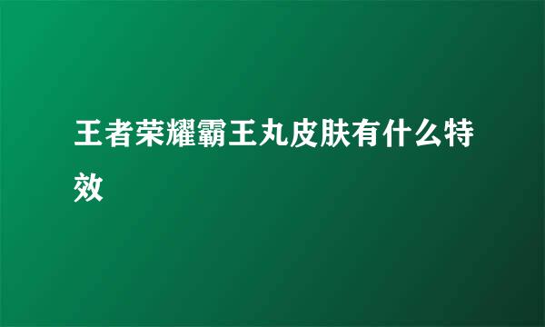 王者荣耀霸王丸皮肤有什么特效