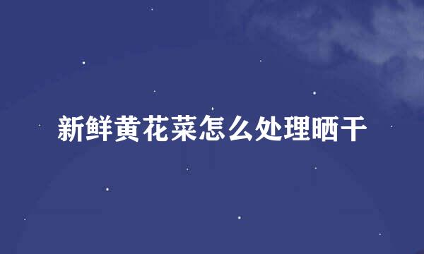 新鲜黄花菜怎么处理晒干