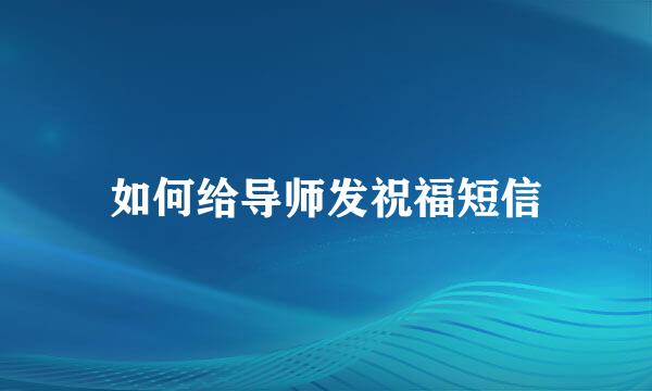 如何给导师发祝福短信