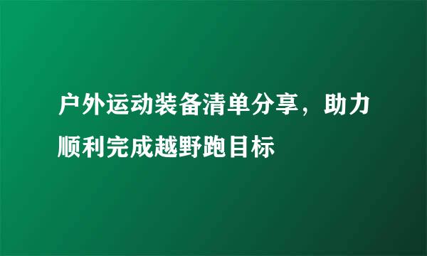 户外运动装备清单分享，助力顺利完成越野跑目标