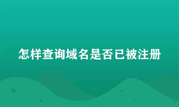 怎样查询域名是否已被注册