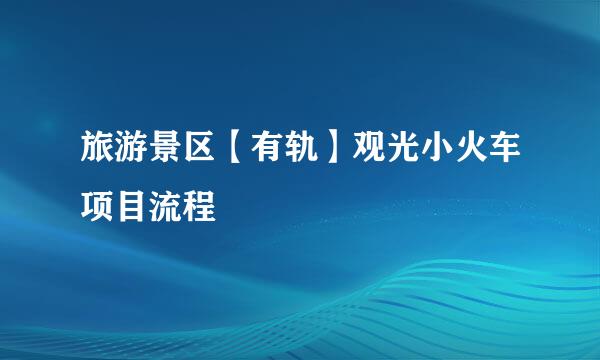 旅游景区【有轨】观光小火车项目流程