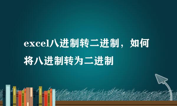 excel八进制转二进制，如何将八进制转为二进制