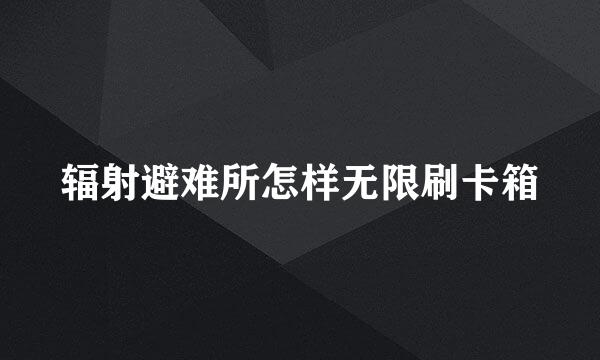 辐射避难所怎样无限刷卡箱