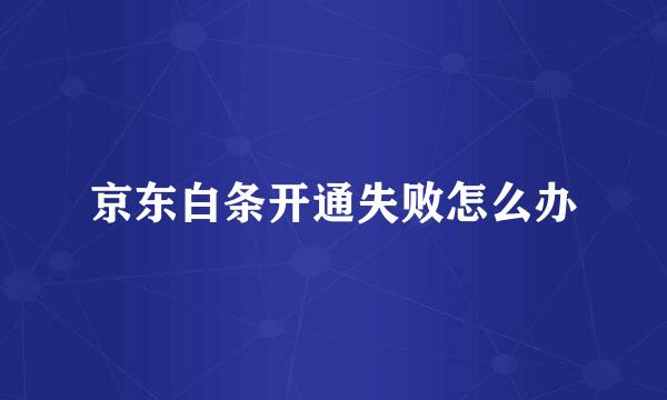 京东白条开通失败怎么办