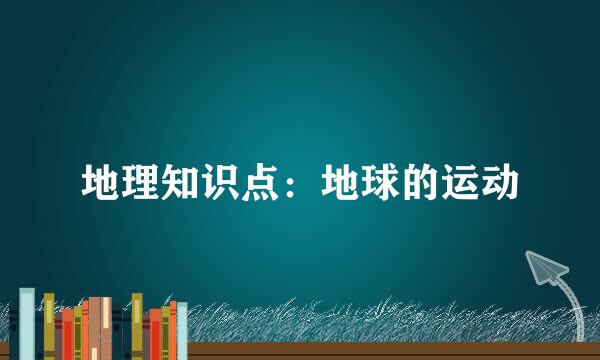 地理知识点：地球的运动