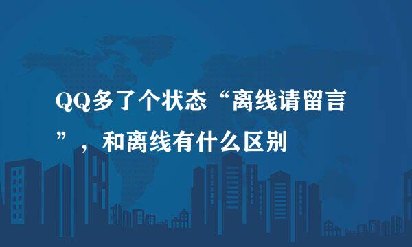 QQ多了个状态“离线请留言”，和离线有什么区别