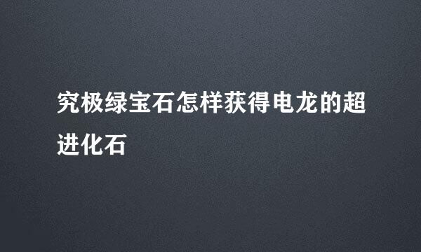 究极绿宝石怎样获得电龙的超进化石