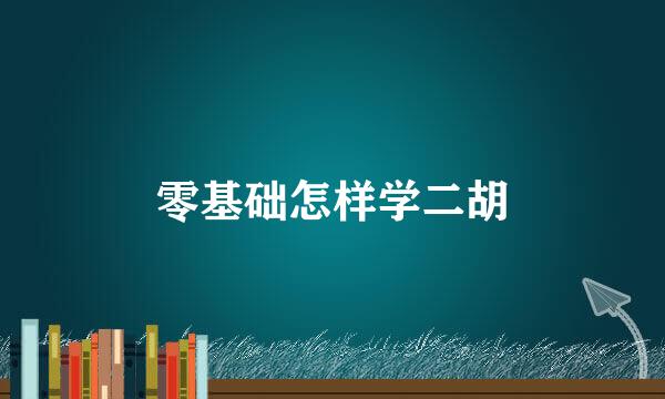 零基础怎样学二胡