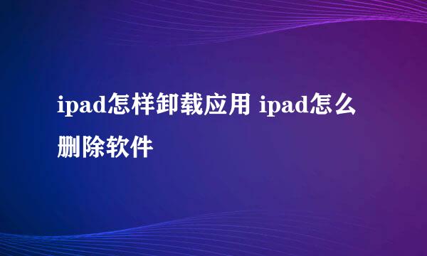 ipad怎样卸载应用 ipad怎么删除软件