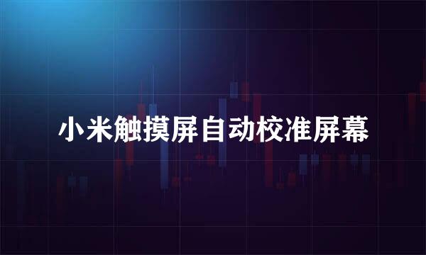 小米触摸屏自动校准屏幕