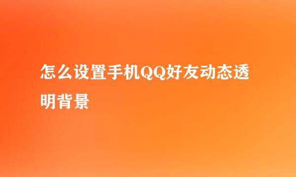怎么设置手机QQ好友动态透明背景