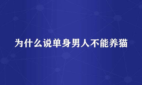 为什么说单身男人不能养猫